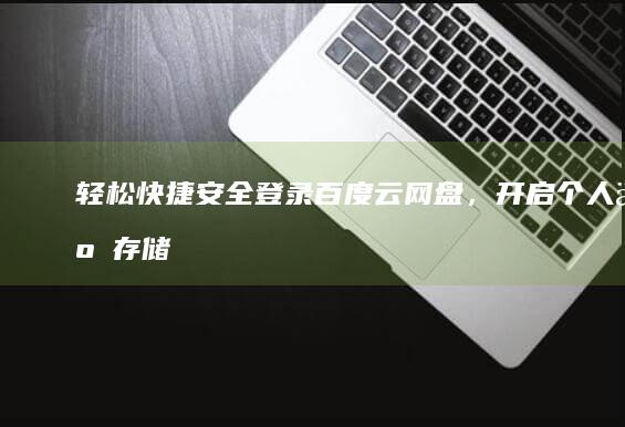 轻松快捷：安全登录百度云网盘，开启个人云存储之旅